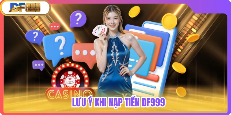Những lưu ý khi nạp tiền tại DF999