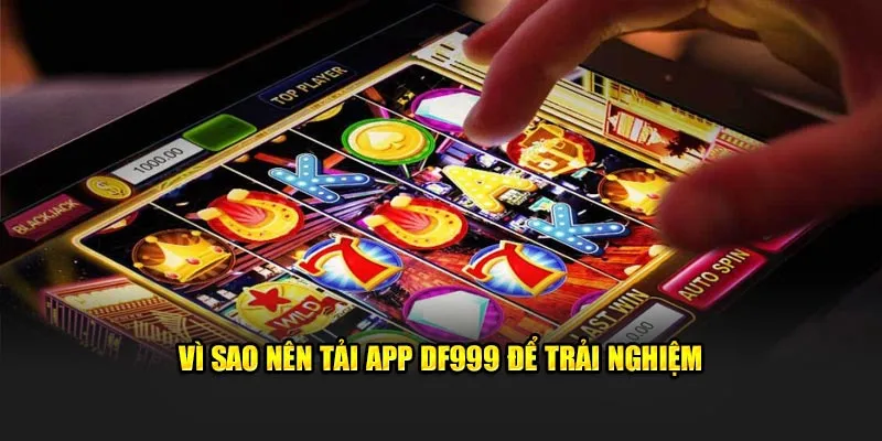 Lý do mà người chơi nên tải app DF999