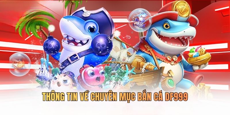 Một số thông tin về chuyên mục bắn cá tại DF999